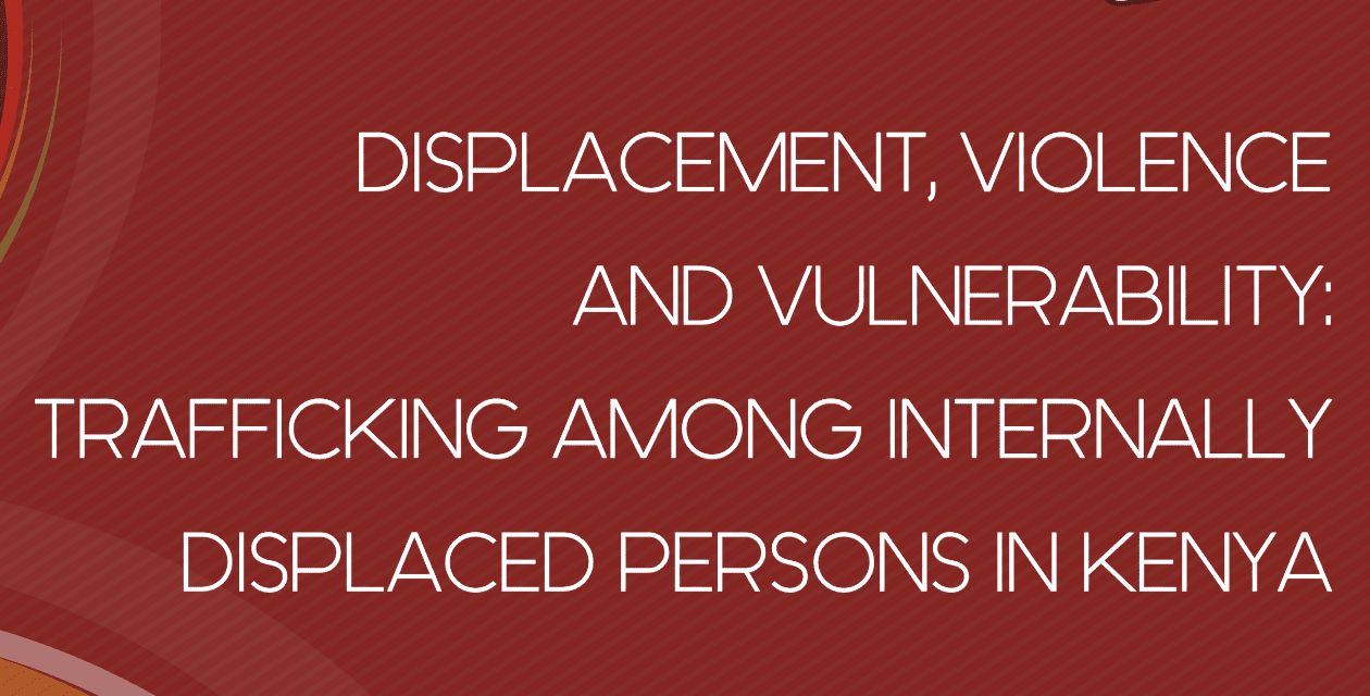 Displacement, violence and vulnerability: Trafficking among internally displaced persons in Kenya