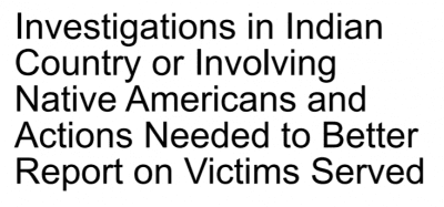 Testimony to U.S. Senate: Investigations in Indian Country or Involving Native Americans and Actions Needed to Better Report on Victims Served
