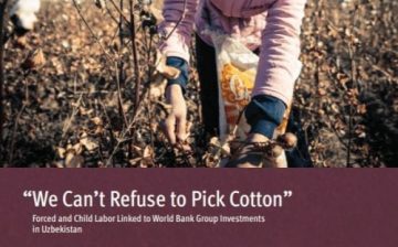 “We Can’t Refuse to Pick Cotton:” Forced and Child Labor Linked to World Bank Group Investments in Uzbekistan