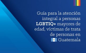 Guía para la Atención Integral a Personas LGBTIQ+ Mayores de Edad, Víctimas de Trata de Personas en Guatemala